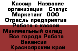 Кассир › Название организации ­ Статус-Маркетинг, ООО › Отрасль предприятия ­ Работа с кассой › Минимальный оклад ­ 1 - Все города Работа » Вакансии   . Красноярский край,Дивногорск г.